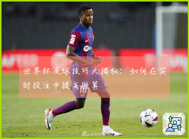 世界杯滚球技巧大揭秘：如何在实时投注中提高胜算
