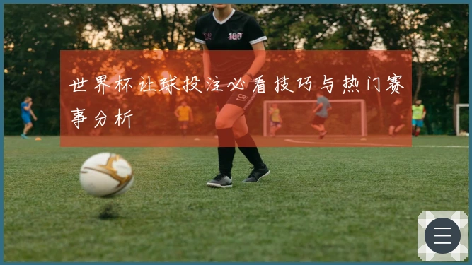 世界杯让球投注必看技巧与热门赛事分析