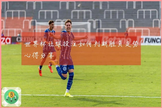 世界杯让球投注如何判断胜负走势心得分享