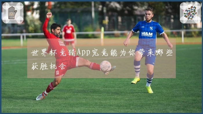 世界杯竞猜App究竟能为你带来哪些获胜机会