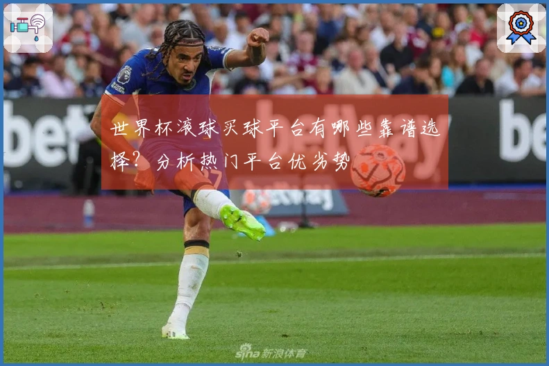 世界杯滚球买球平台有哪些靠谱选择？分析热门平台优劣势