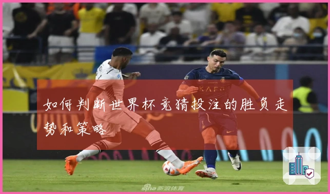 如何判断世界杯竞猜投注的胜负走势和策略