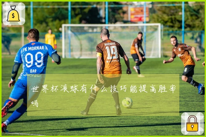 世界杯滚球有什么技巧能提高胜率吗