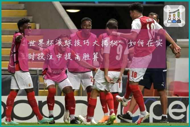 世界杯滚球技巧大揭秘：如何在实时投注中提高胜算