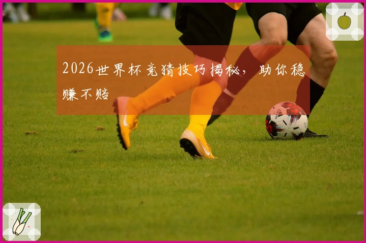 2026世界杯竞猜技巧揭秘，助你稳赚不赔